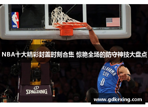 NBA十大精彩封盖时刻合集 惊艳全场的防守神技大盘点 NBA十大精彩封盖时刻合集 惊艳全场的防守神技大盘点