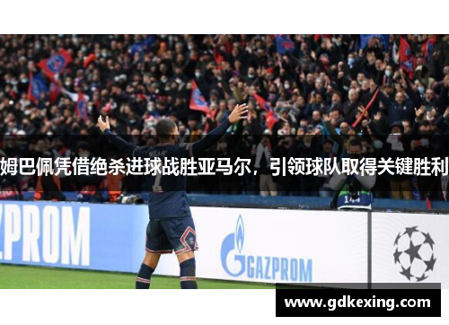 姆巴佩凭借绝杀进球战胜亚马尔，引领球队取得关键胜利