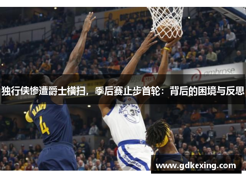 独行侠惨遭爵士横扫，季后赛止步首轮：背后的困境与反思