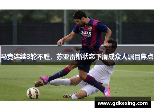 马竞连续3轮不胜，苏亚雷斯状态下滑成众人瞩目焦点