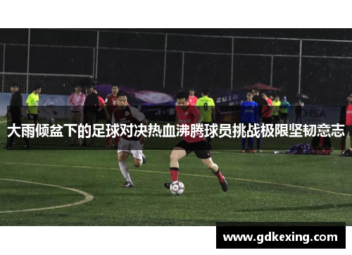 大雨倾盆下的足球对决热血沸腾球员挑战极限坚韧意志