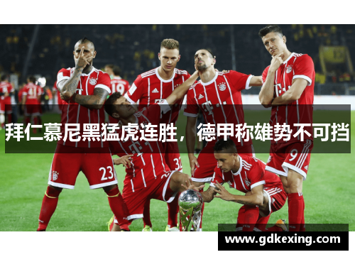 拜仁慕尼黑猛虎连胜，德甲称雄势不可挡