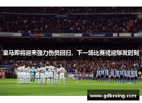 皇马即将迎来强力伤员回归，下一场比赛或迎爆发时刻