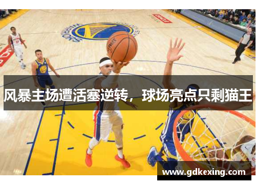 风暴主场遭活塞逆转，球场亮点只剩猫王