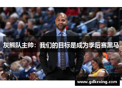 灰熊队主帅：我们的目标是成为季后赛黑马