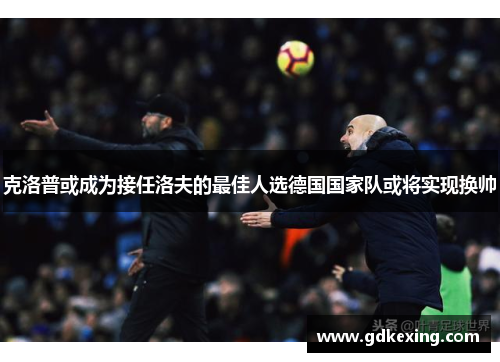 克洛普或成为接任洛夫的最佳人选德国国家队或将实现换帅