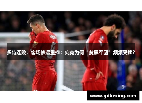 多特连败，客场惨遭重挫：究竟为何“黄黑军团”频频受挫？