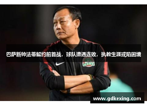 巴萨新帅法蒂解约前首战，球队遭遇连败，执教生涯或陷困境