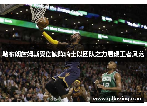 勒布朗詹姆斯受伤缺阵骑士以团队之力展现王者风范