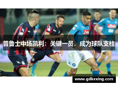 普鲁士中场凯利：关键一员，成为球队支柱