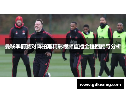曼联季前赛对阵珀斯精彩视频直播全程回顾与分析