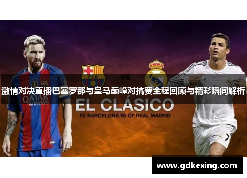 激情对决直播巴塞罗那与皇马巅峰对抗赛全程回顾与精彩瞬间解析