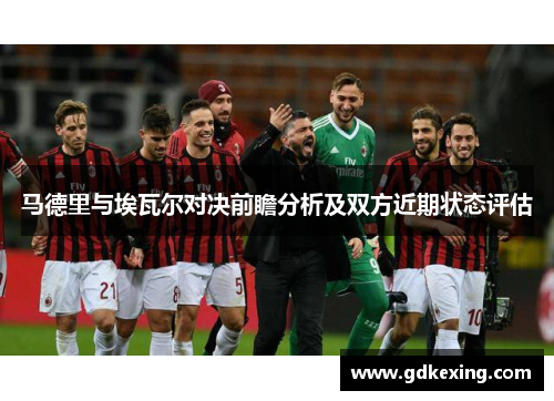 马德里与埃瓦尔对决前瞻分析及双方近期状态评估