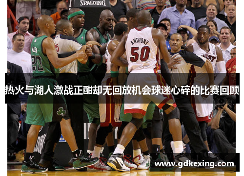 热火与湖人激战正酣却无回放机会球迷心碎的比赛回顾