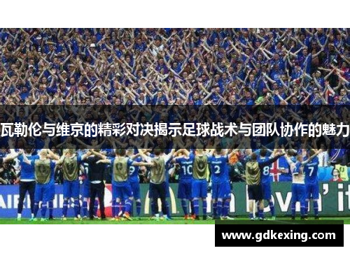 瓦勒伦与维京的精彩对决揭示足球战术与团队协作的魅力