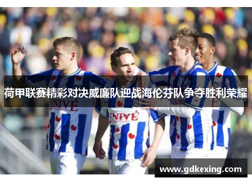 荷甲联赛精彩对决威廉队迎战海伦芬队争夺胜利荣耀