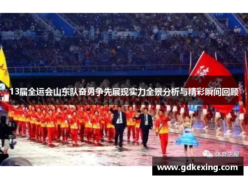 13届全运会山东队奋勇争先展现实力全景分析与精彩瞬间回顾