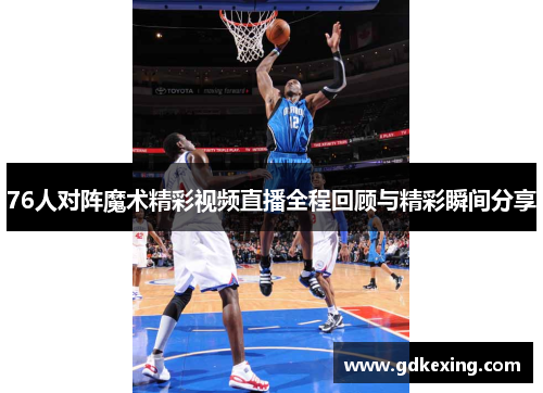 76人对阵魔术精彩视频直播全程回顾与精彩瞬间分享