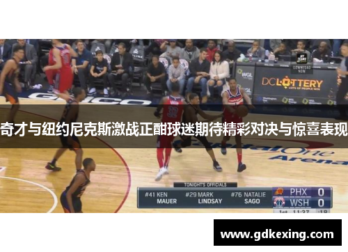 奇才与纽约尼克斯激战正酣球迷期待精彩对决与惊喜表现