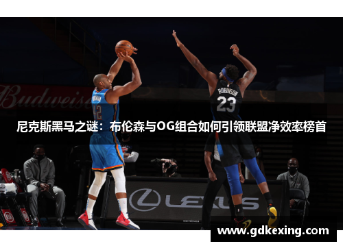 尼克斯黑马之谜：布伦森与OG组合如何引领联盟净效率榜首