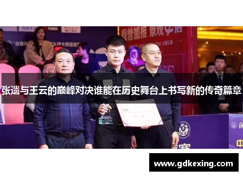 张遗与王云的巅峰对决谁能在历史舞台上书写新的传奇篇章